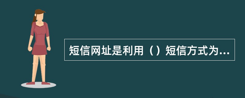 短信网址是利用（）短信方式为手机及其他终端设备快捷访问无线互联网而建立的全新寻址