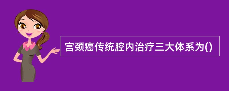 宫颈癌传统腔内治疗三大体系为()