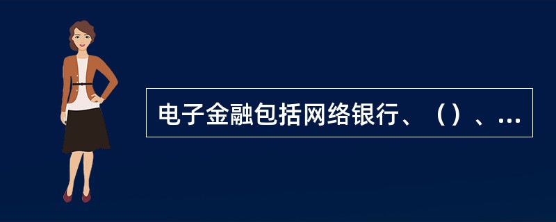 电子金融包括网络银行、（）、（）、网上理财等各种通过网络实现的金融服务内容。