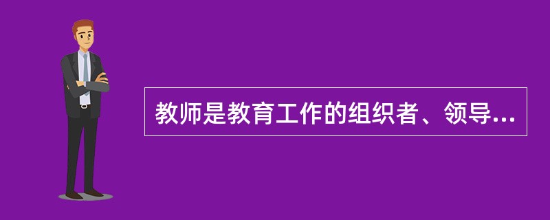 教师是教育工作的组织者、领导者，在教育过程中起主导作用。教书育人是教师的根本任务