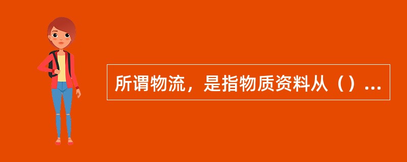 所谓物流，是指物质资料从（）到（）的物理性流动。