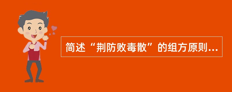 简述“荆防败毒散”的组方原则和适用范围。