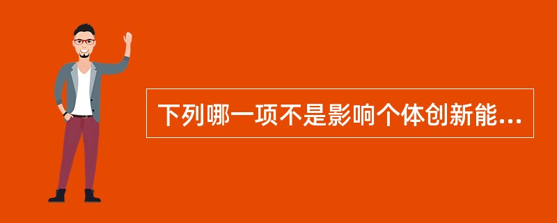 下列哪一项不是影响个体创新能力的原因？（）