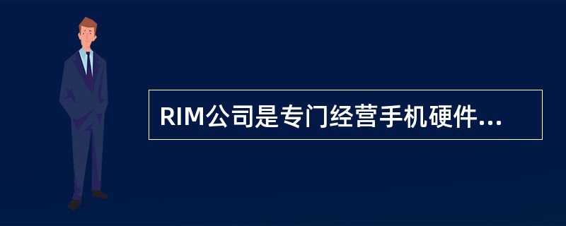 RIM公司是专门经营手机硬件的设备提供商。