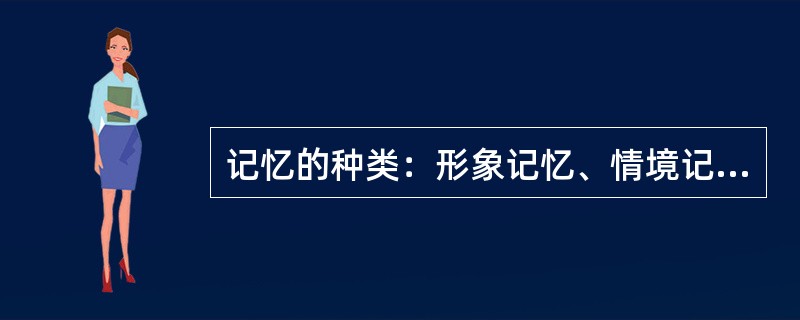 记忆的种类：形象记忆、情境记忆、情绪记忆、语义记忆、动作记忆