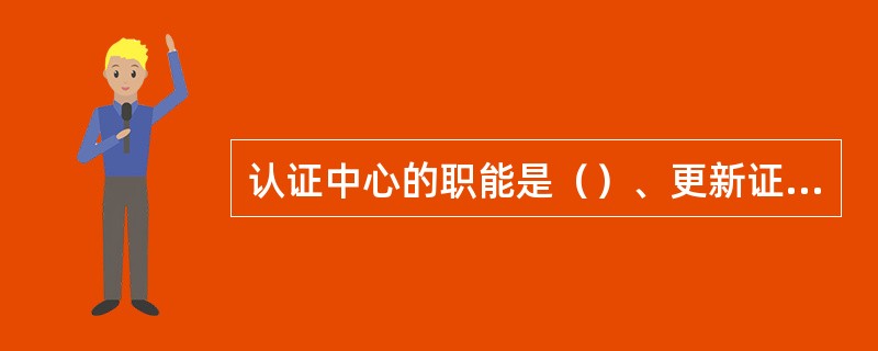 认证中心的职能是（）、更新证书、查询证书、（）、证书归档。