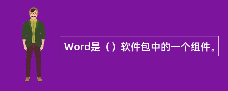 Word是（）软件包中的一个组件。