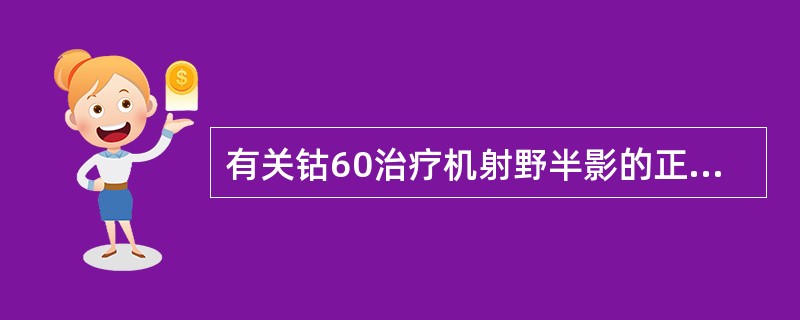 有关钴60治疗机射野半影的正确描述是()