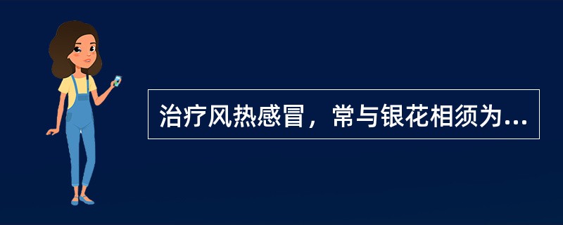 治疗风热感冒，常与银花相须为用的药物是（）