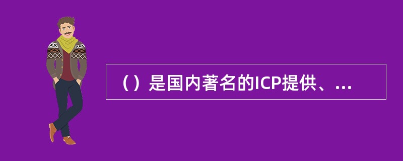 （）是国内著名的ICP提供、有着内容和信誉的充分保障，有专业人员精心编辑制作，具