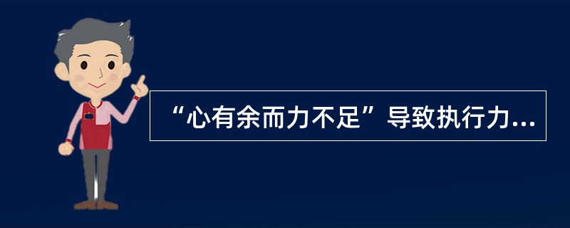 “心有余而力不足”导致执行力弱的表现不包括（）。