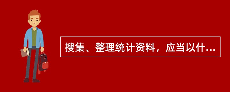 搜集、整理统计资料，应当以什么方式为基础？（）