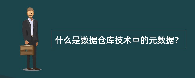 什么是数据仓库技术中的元数据？