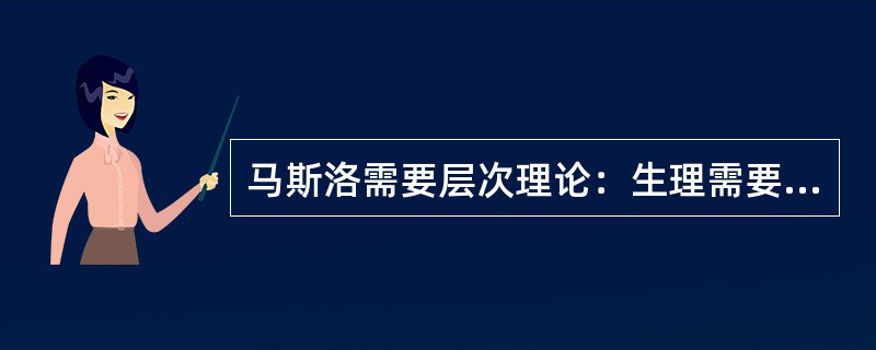 马斯洛需要层次理论：生理需要、安全需要、归属和爱的需要、尊重需要、自我实现的需要