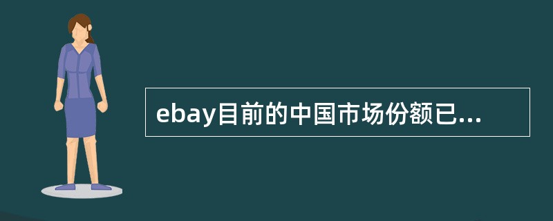ebay目前的中国市场份额已经远远落后于本土竞争对手淘宝网，很多分析人士认为，e