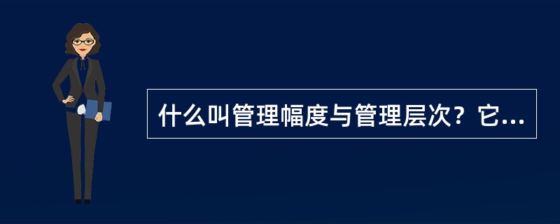 什么叫管理幅度与管理层次？它们的影响因素是什么？