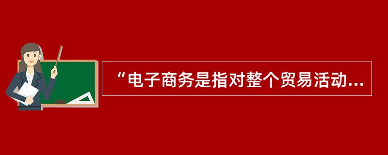“电子商务是指对整个贸易活动实现电子化。”这一概念的不足之处是（）