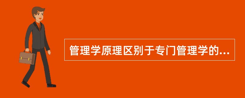 管理学原理区别于专门管理学的特点在于（）