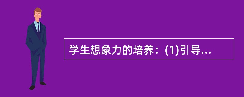 学生想象力的培养：(1)引导学生学会观察，获得感性经验，不断丰富学生对事物表象的