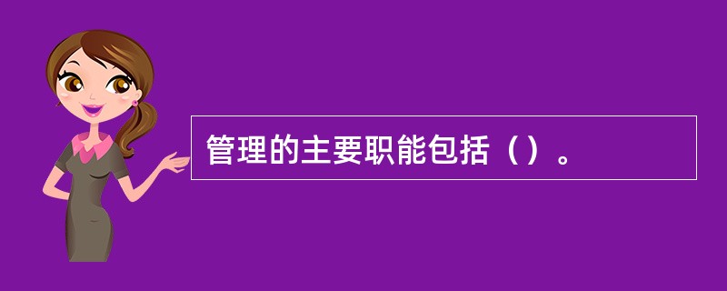 管理的主要职能包括（）。