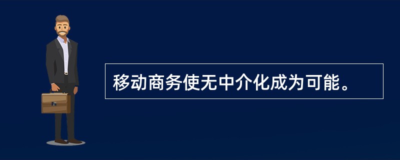 移动商务使无中介化成为可能。