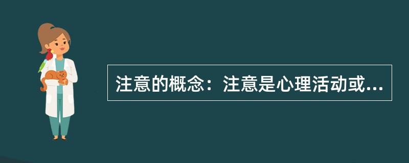 注意的概念：注意是心理活动或意志活动对一定对象的指向和集中