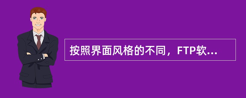 按照界面风格的不同，FTP软件可分为两类：（）和图形界面。