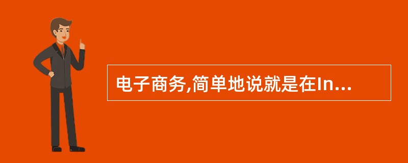 电子商务,简单地说就是在Internet上做生意,就是在互联网这个开放的网络环境