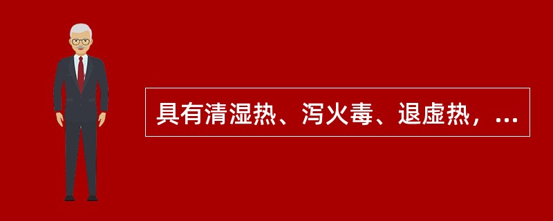 具有清湿热、泻火毒、退虚热，以除下焦湿热为佳的中药为（）