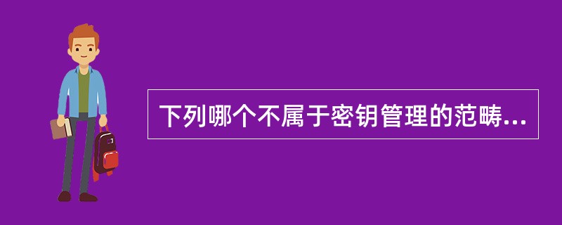 下列哪个不属于密钥管理的范畴（）。