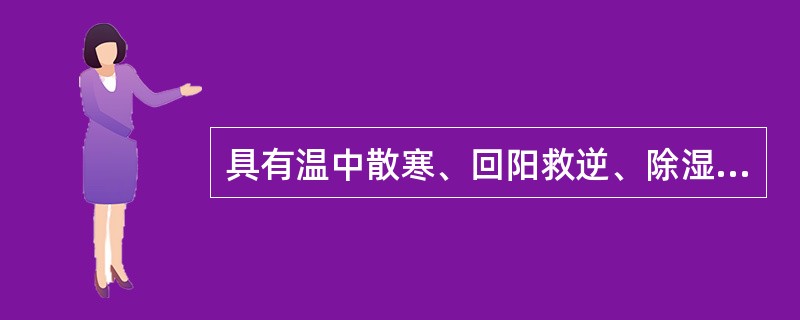 具有温中散寒、回阳救逆、除湿止痛功效的中药是（）