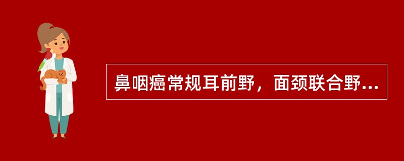 鼻咽癌常规耳前野，面颈联合野，侧卧垂直照射。以下哪项提法不正确（）