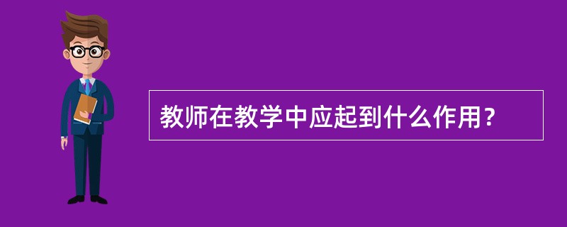 教师在教学中应起到什么作用？