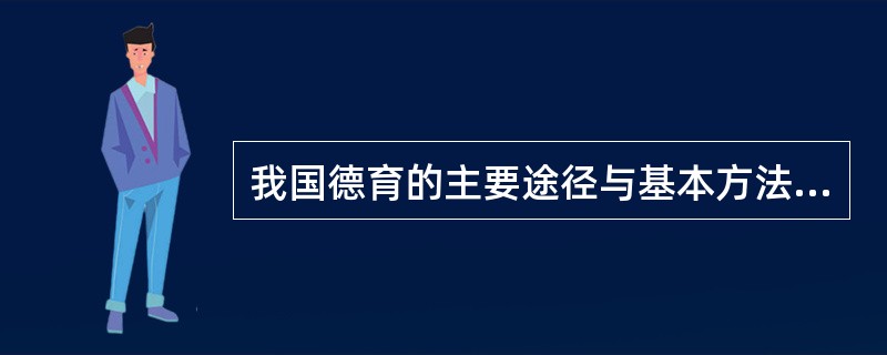 我国德育的主要途径与基本方法是什么？德育的主要途径包括：思想政治课，各科教学，班