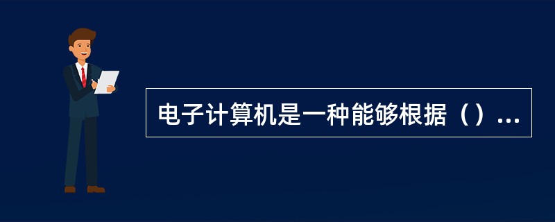 电子计算机是一种能够根据（）和要求，自动进行高速的数值运算和逻辑运算，同时具有存