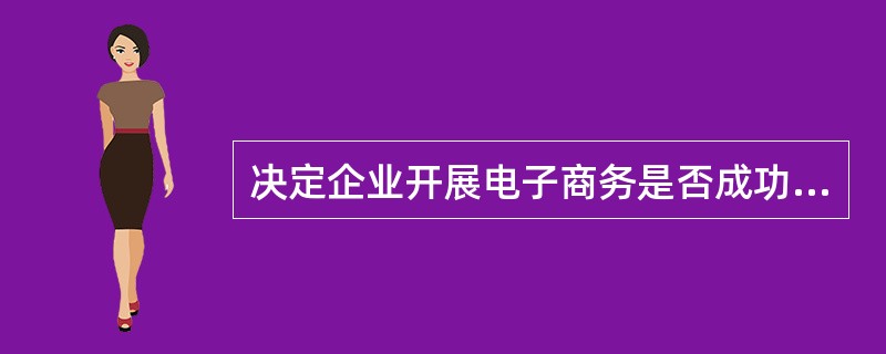 决定企业开展电子商务是否成功的因素有哪些？