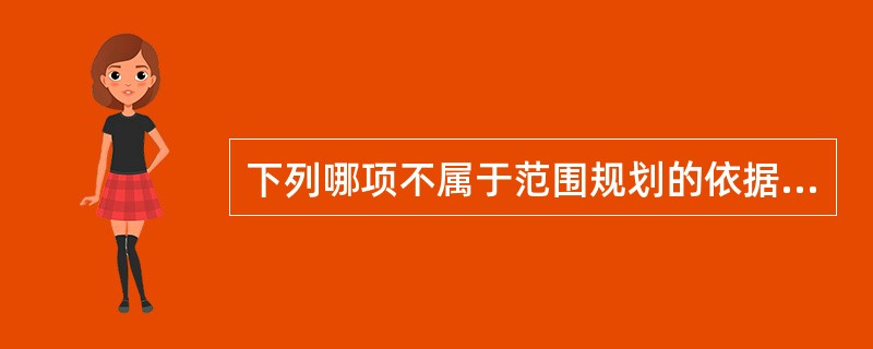 下列哪项不属于范围规划的依据/收入。（）