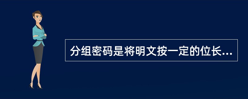 分组密码是将明文按一定的位长分组，输出也是固定长度的（）。