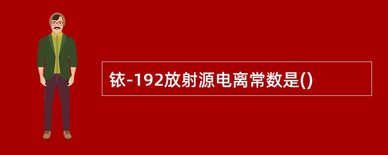 铱-192放射源电离常数是()