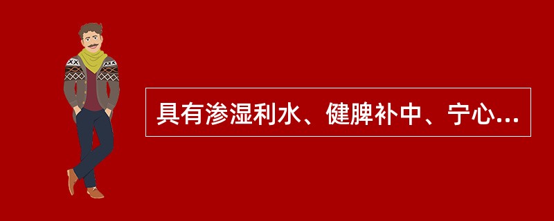 具有渗湿利水、健脾补中、宁心安神作用的中药是（）