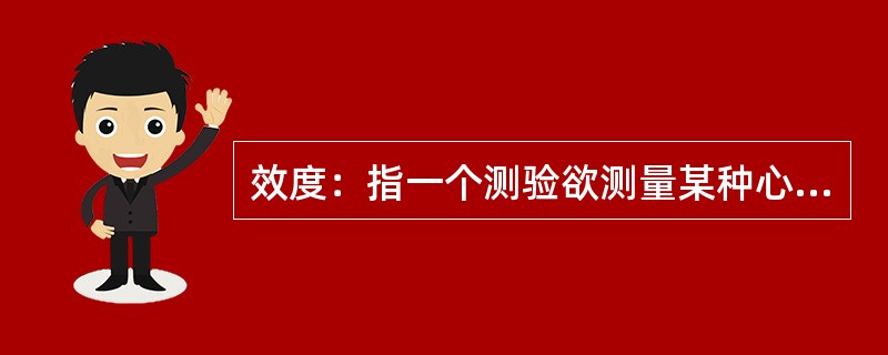 效度：指一个测验欲测量某种心理特征的准确程度，即测验的有效性。