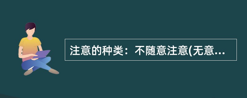 注意的种类：不随意注意(无意注意)、随意注意(有意注意)、随意后注意(有意后注意