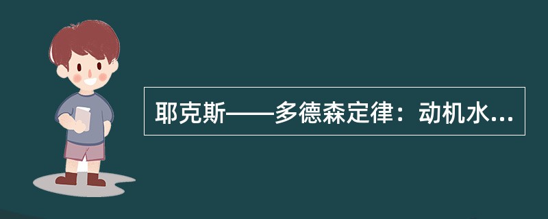 耶克斯——多德森定律：动机水平适中，最有利于激发学生学习动机。(心理学)