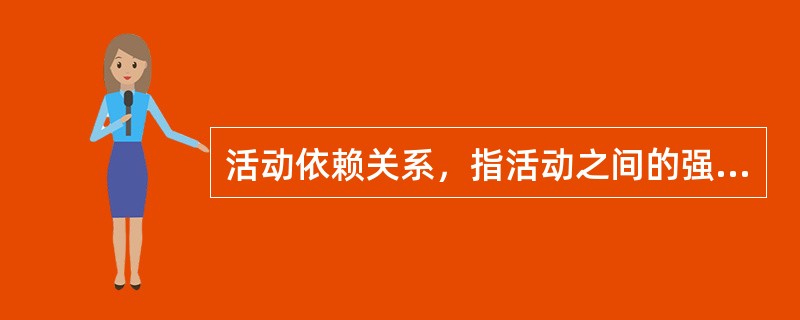 活动依赖关系，指活动之间的强制依赖、自由依赖二种关系。