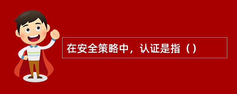 在安全策略中，认证是指（）
