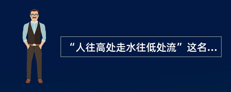 “人往高处走水往低处流”这名俗话主要体现了哪些管理学原理？