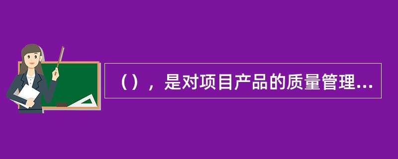 （），是对项目产品的质量管理，是“纠正”项目产品出现的质量问题的管理过程。