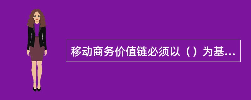 移动商务价值链必须以（）为基础。