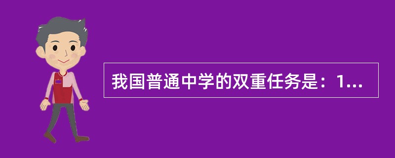 我国普通中学的双重任务是：1、培养各行各业的劳动后备力量；2、为高一级学校输送合