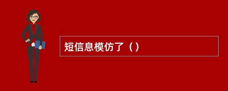 短信息模仿了（）